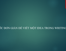 BA BƯỚC ĐƠN GIẢN ĐỂ VIẾT MỘT IDEA TRONG WRITING TASK 2